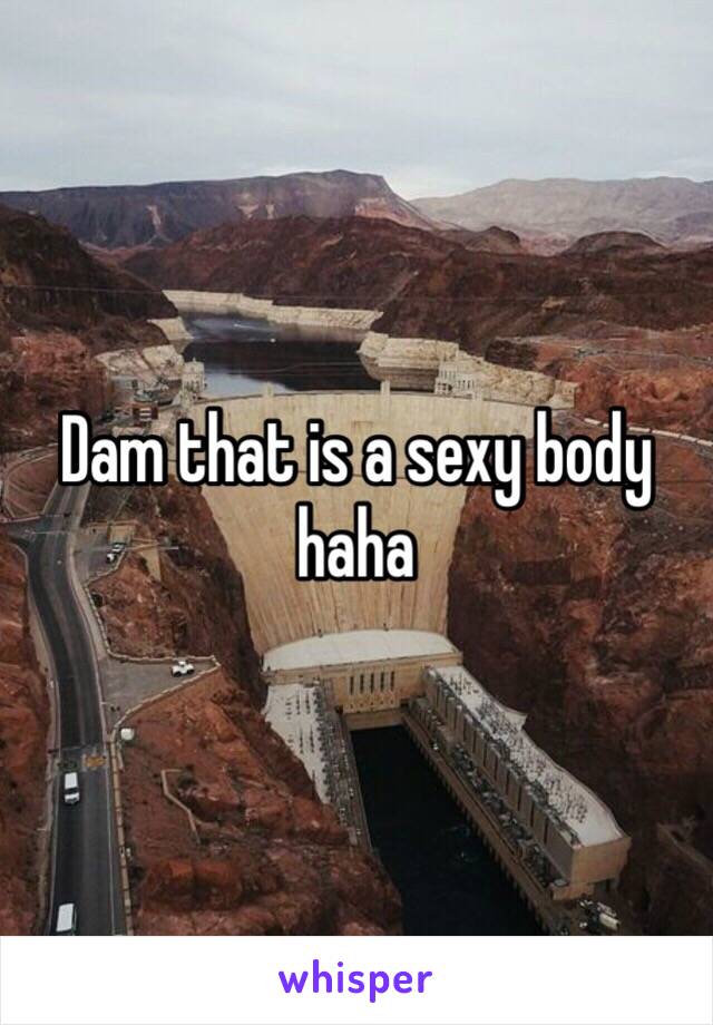 Dam that is a sexy body haha