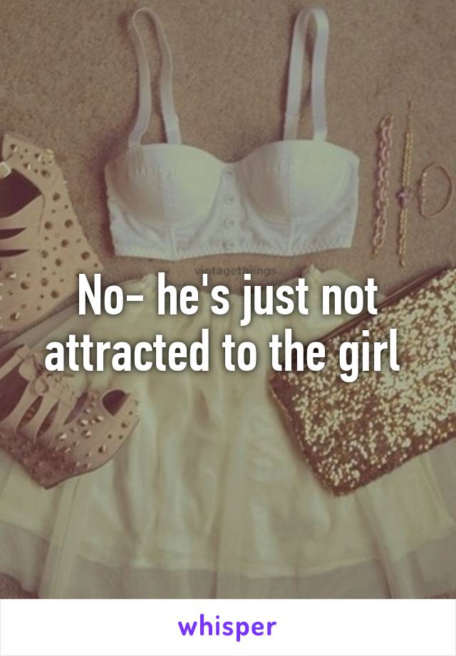 No- he's just not attracted to the girl 