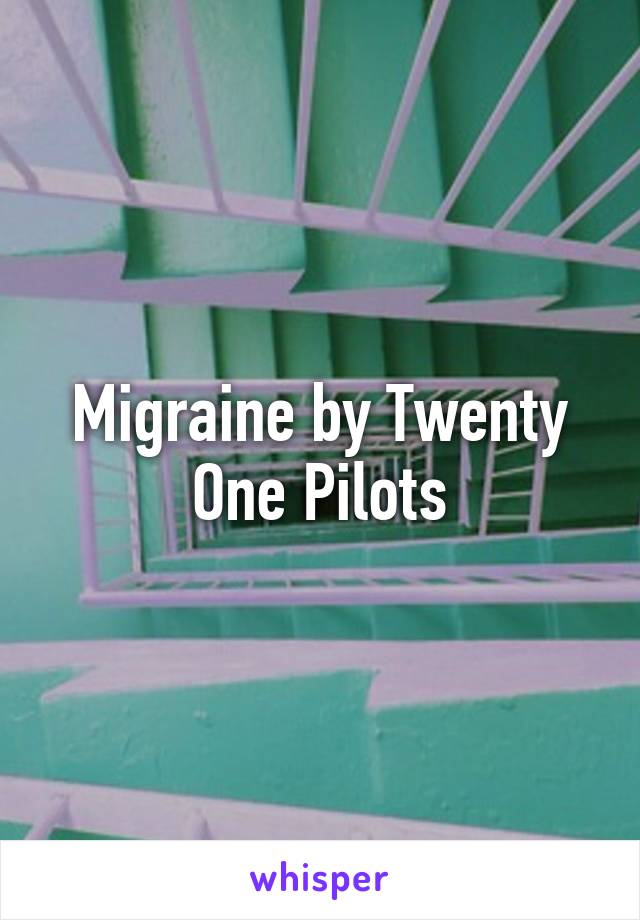 Migraine by Twenty One Pilots