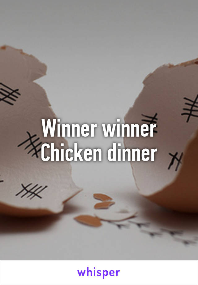 Winner winner
Chicken dinner