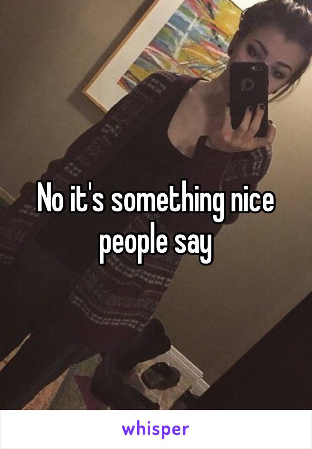 No it's something nice people say