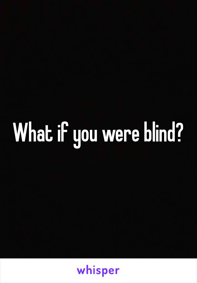 What if you were blind?