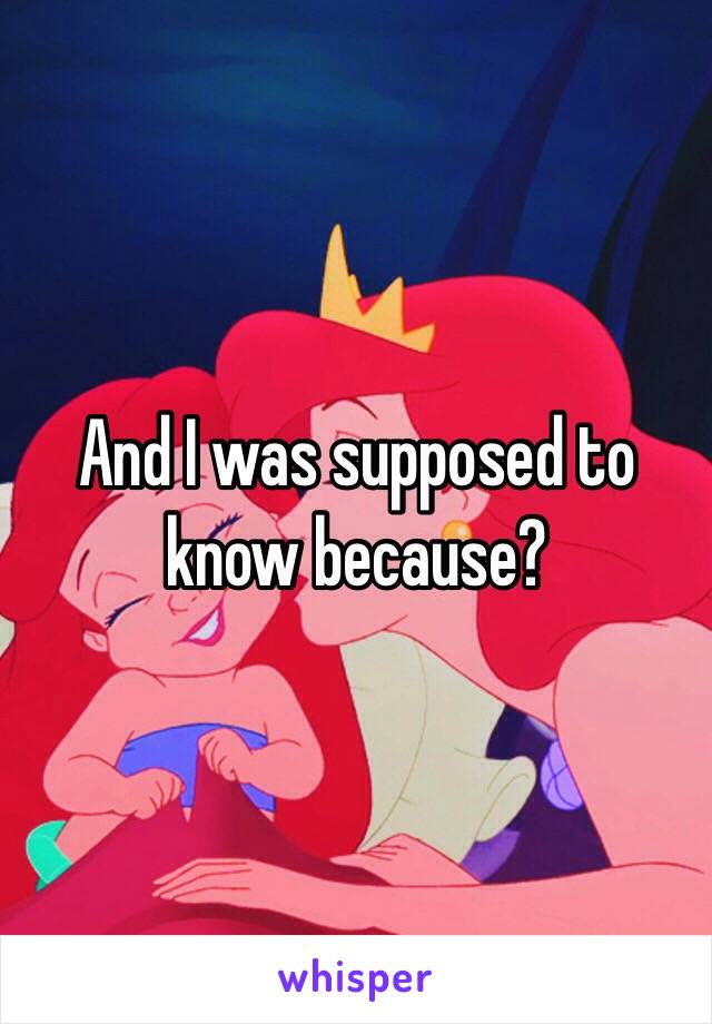 And I was supposed to know because?
