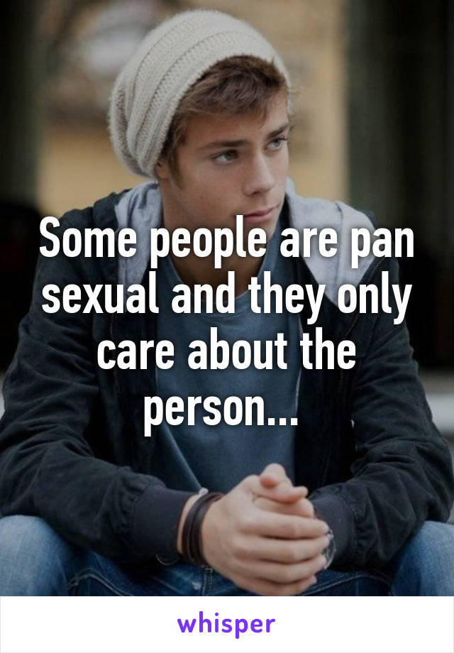 Some people are pan sexual and they only care about the person... 