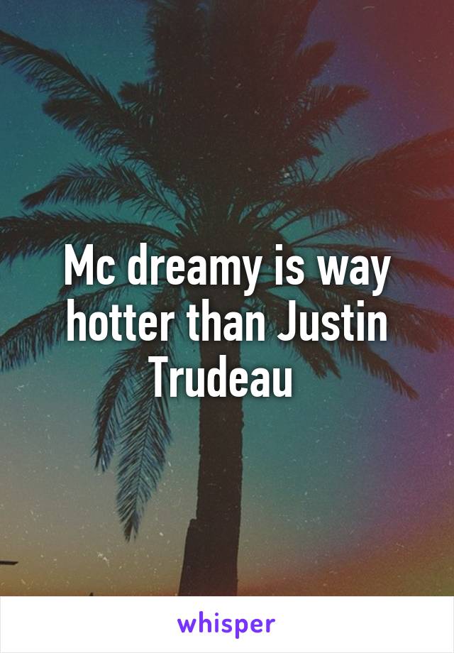 Mc dreamy is way hotter than Justin Trudeau 