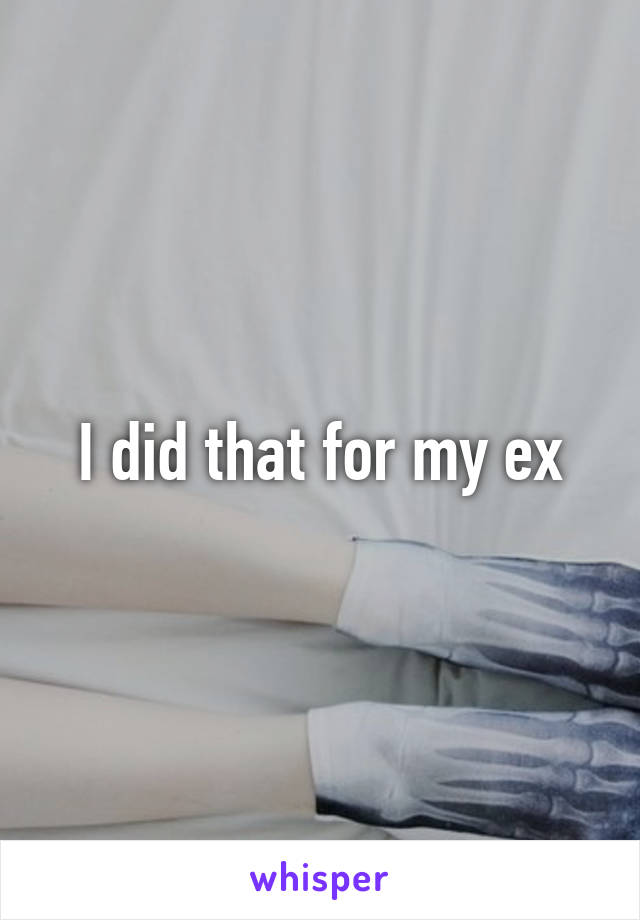 I did that for my ex