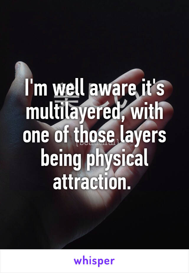 I'm well aware it's multilayered, with one of those layers being physical attraction. 