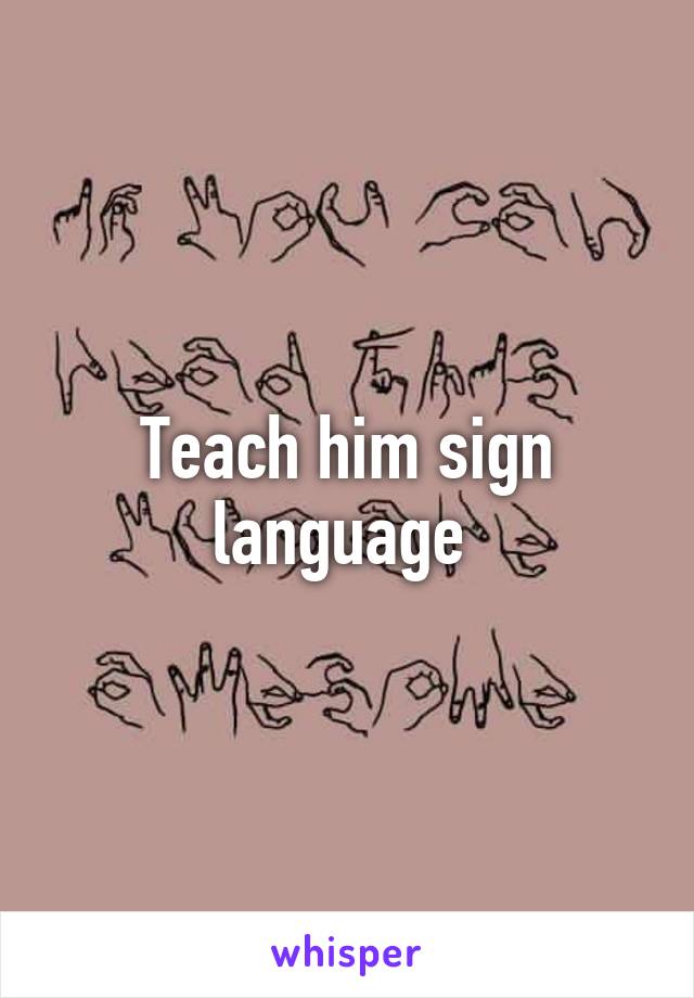 Teach him sign language 