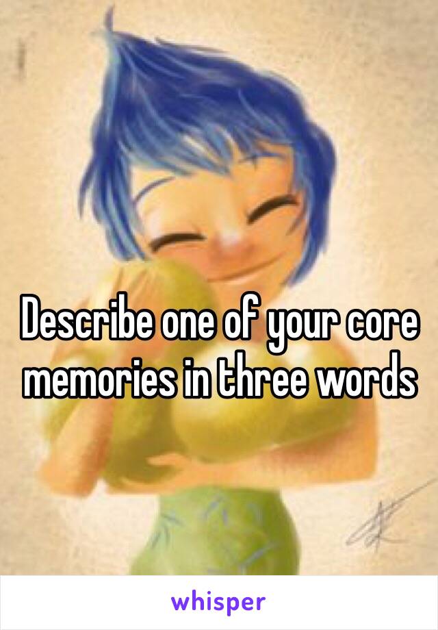 Describe one of your core memories in three words