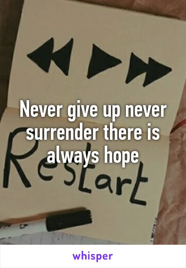 Never give up never surrender there is always hope