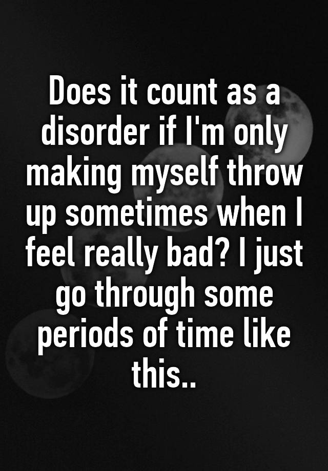 does-it-count-as-a-disorder-if-i-m-only-making-myself-throw-up