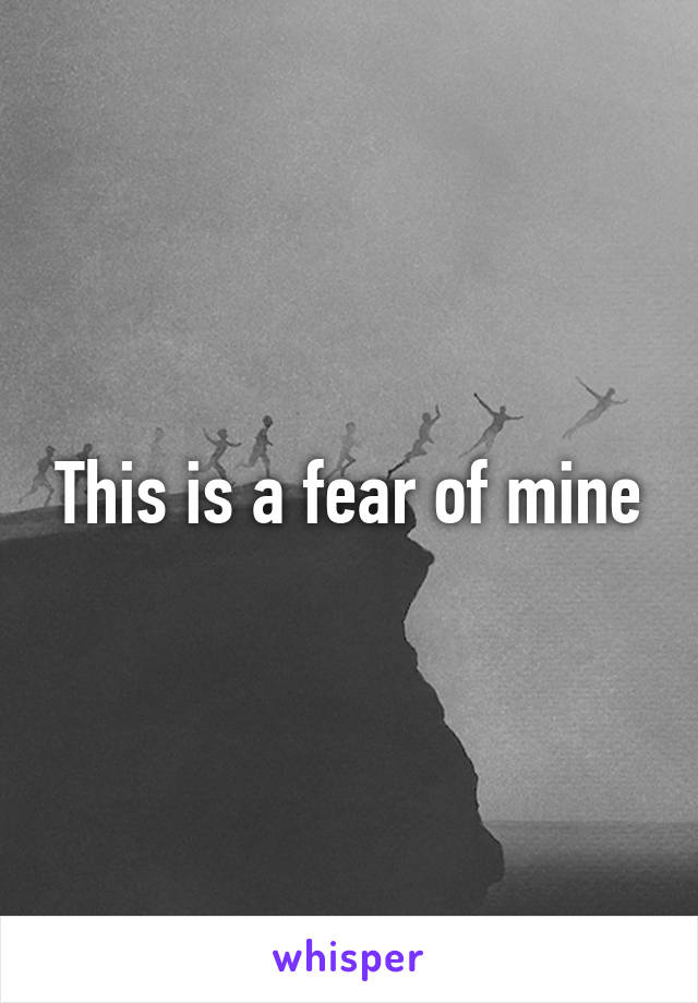 This is a fear of mine