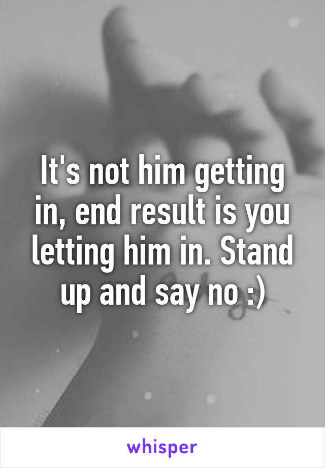 It's not him getting in, end result is you letting him in. Stand up and say no :)