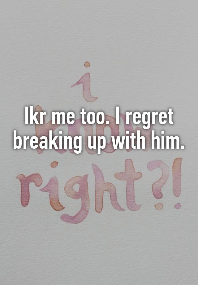 ikr-me-too-i-regret-breaking-up-with-him