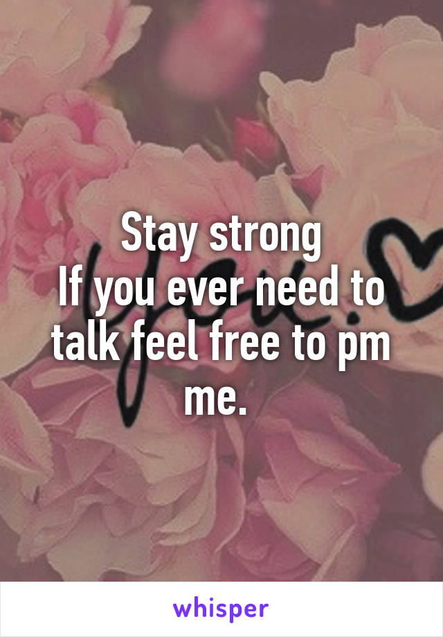 Stay strong
If you ever need to talk feel free to pm me. 