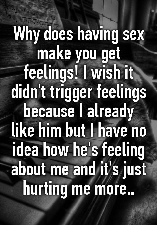 Why Does Having Sex Make You Get Feelings I Wish It Didnt Trigger Feelings Because I Already 2246