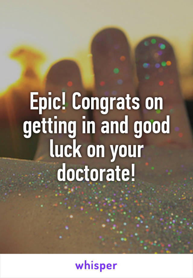 Epic! Congrats on getting in and good luck on your doctorate!