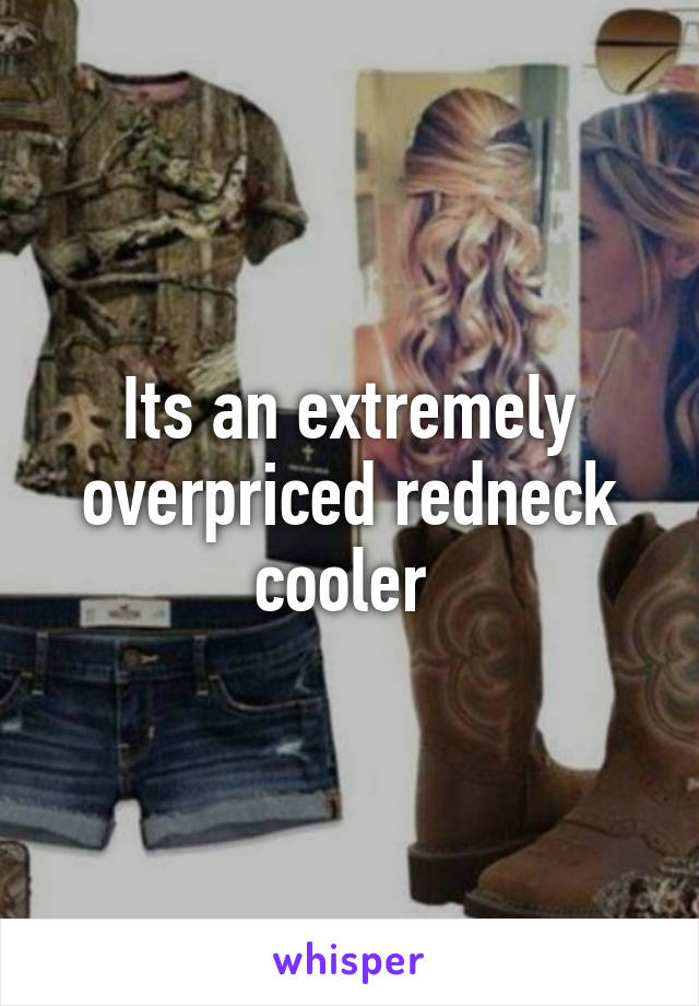 Its an extremely overpriced redneck cooler 