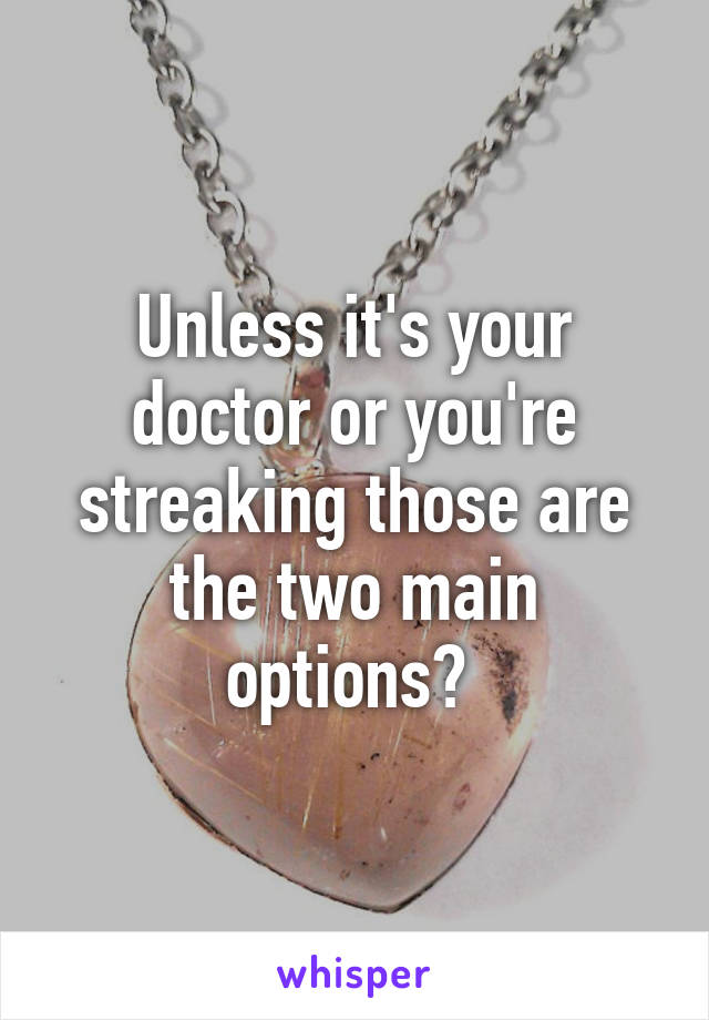 Unless it's your doctor or you're streaking those are the two main options? 