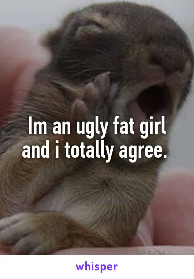 Im an ugly fat girl and i totally agree. 