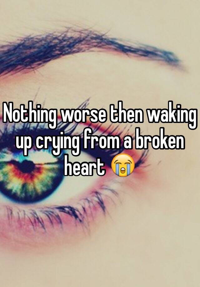 nothing-worse-then-waking-up-crying-from-a-broken-heart