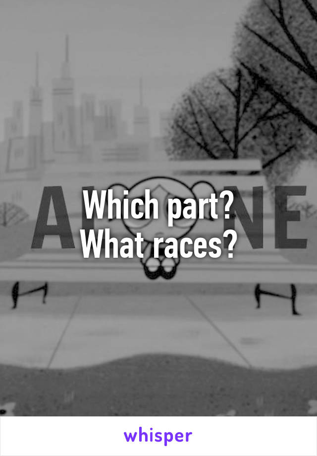 Which part?
What races?