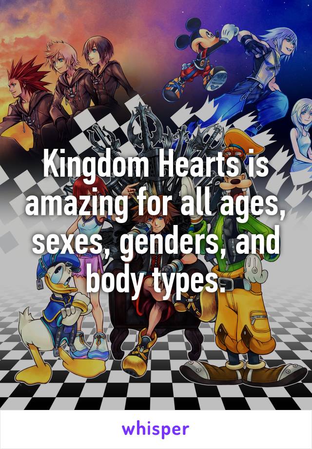 Kingdom Hearts is amazing for all ages, sexes, genders, and body types.