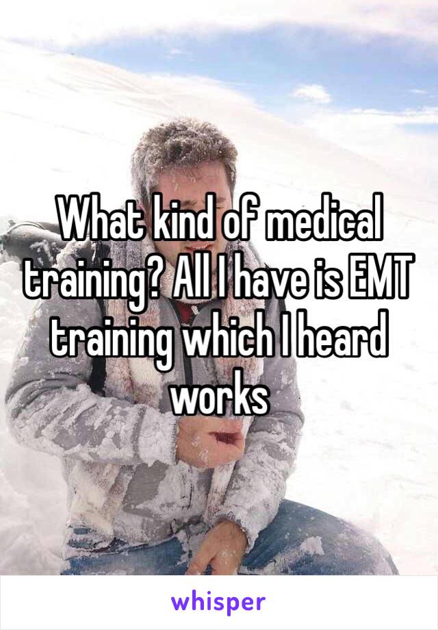 What kind of medical training? All I have is EMT training which I heard works 