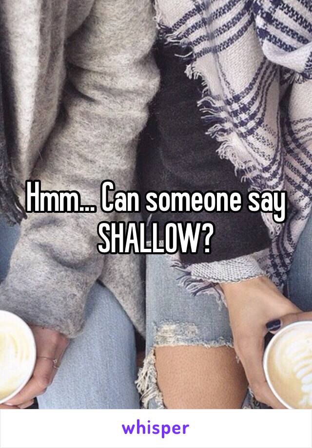 Hmm... Can someone say SHALLOW? 