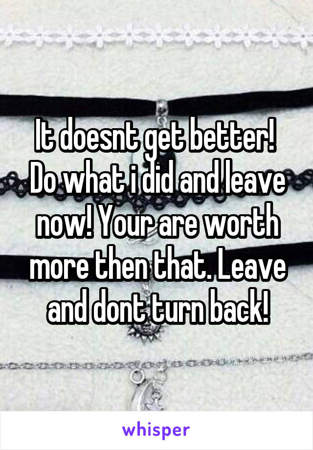 It doesnt get better!  Do what i did and leave now! Your are worth more then that. Leave and dont turn back!