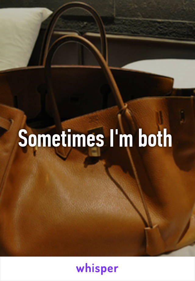 Sometimes I'm both 