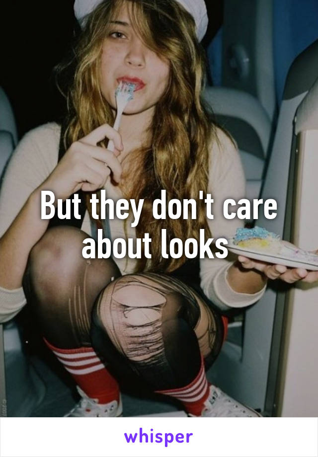 But they don't care about looks 