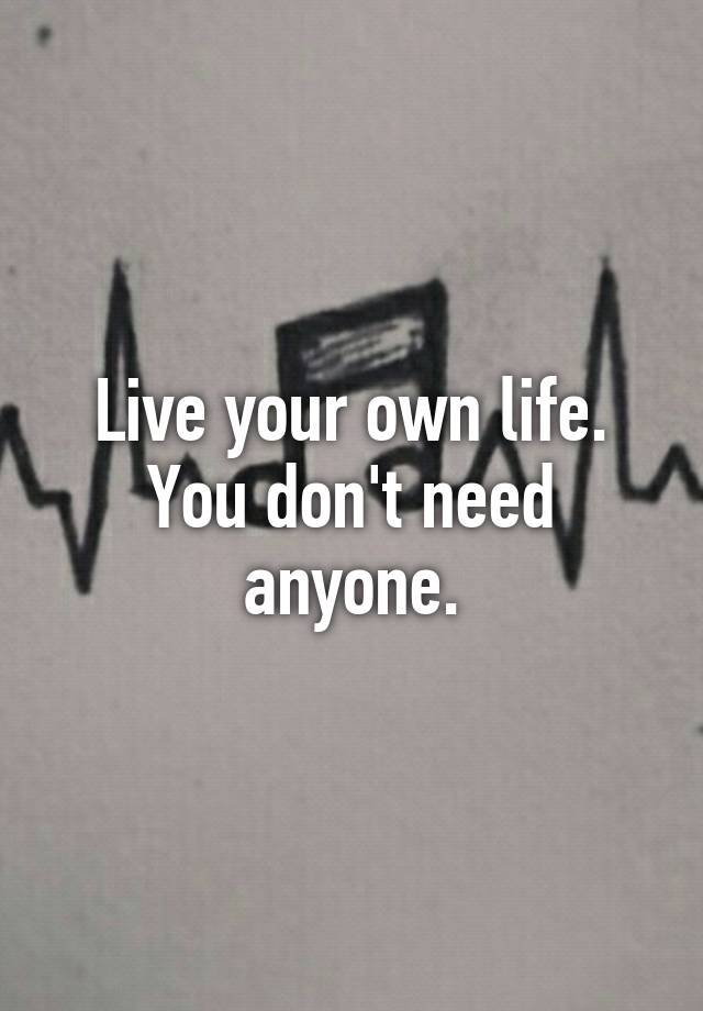 live-your-own-life-you-don-t-need-anyone