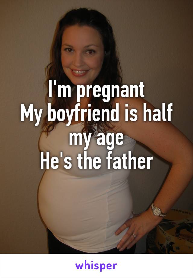 I'm pregnant
My boyfriend is half my age
He's the father
