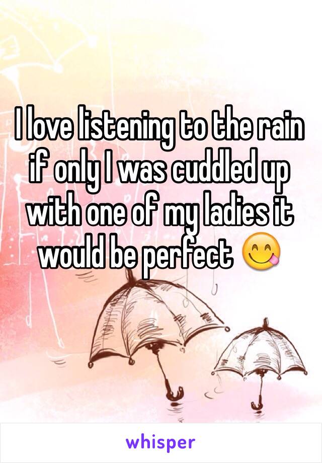 I love listening to the rain if only I was cuddled up with one of my ladies it would be perfect 😋