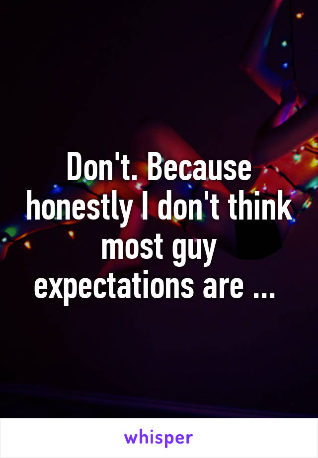 Don't. Because honestly I don't think most guy expectations are ... 