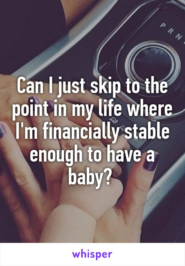 Can I just skip to the point in my life where I'm financially stable enough to have a baby? 