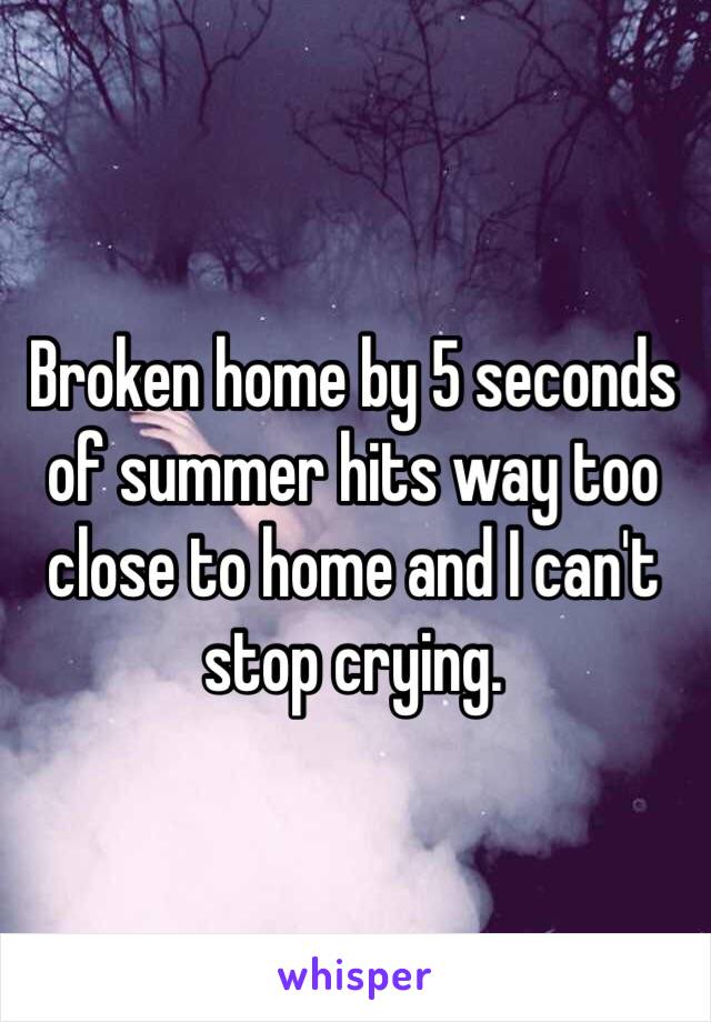 Broken home by 5 seconds of summer hits way too close to home and I can't stop crying. 
