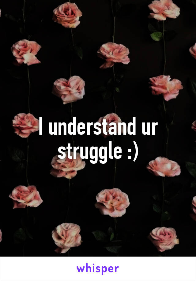 I understand ur struggle :)