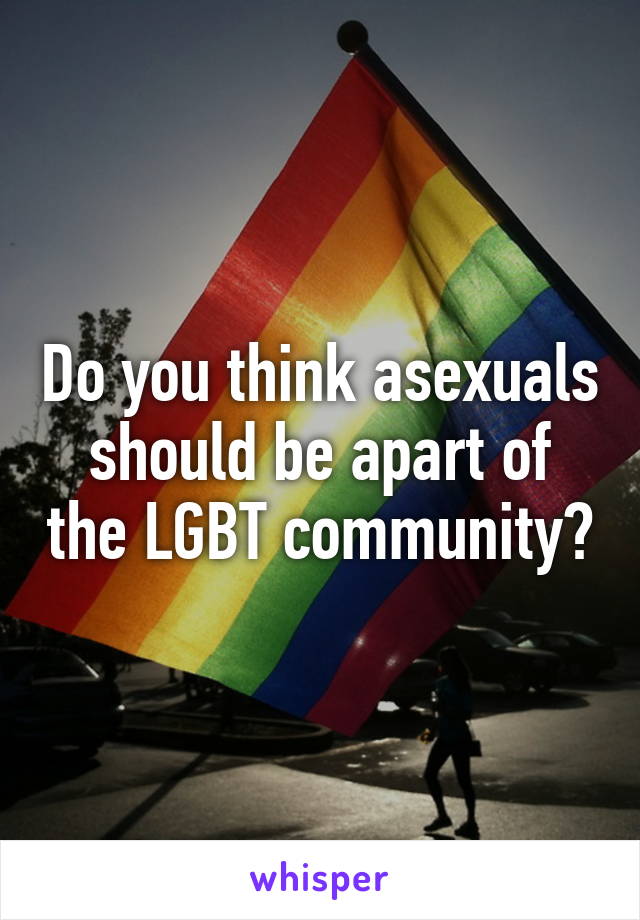 Do you think asexuals should be apart of the LGBT community?