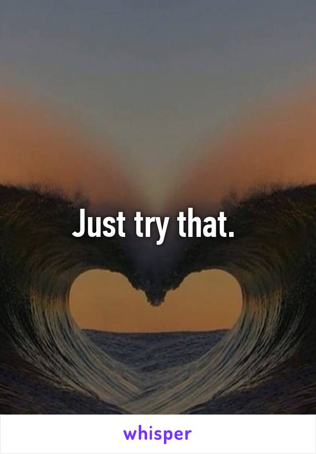 Just try that. 