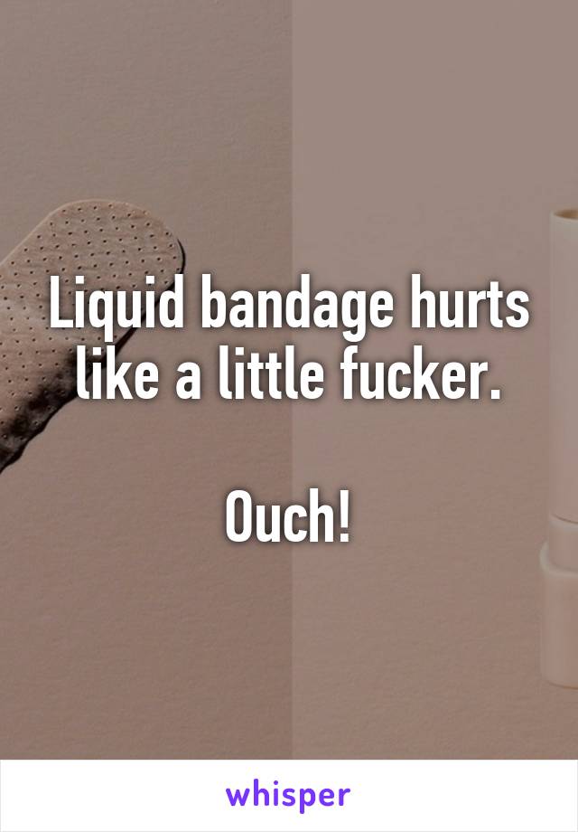 Liquid bandage hurts like a little fucker.

Ouch!