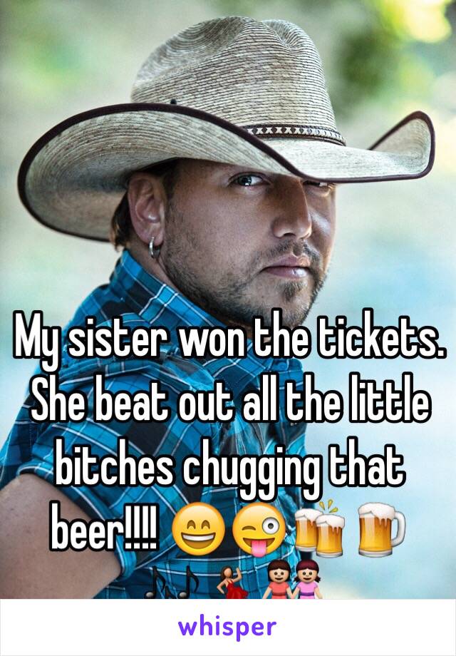 My sister won the tickets. She beat out all the little bitches chugging that beer!!!! 😄😜🍻🍺🎶💃👭