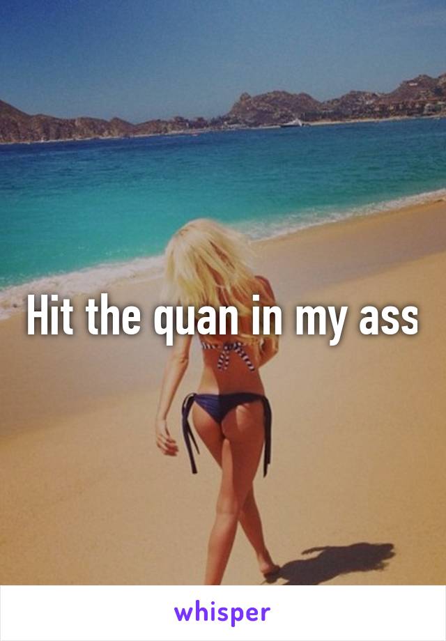 Hit the quan in my ass