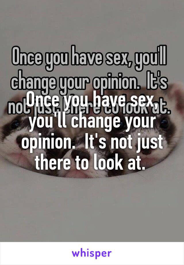 Once you have sex, you'll change your opinion.  It's not just there to look at. 