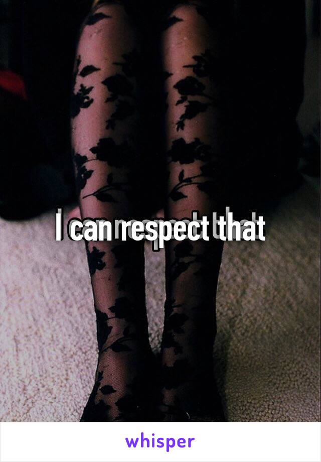 I can respect that