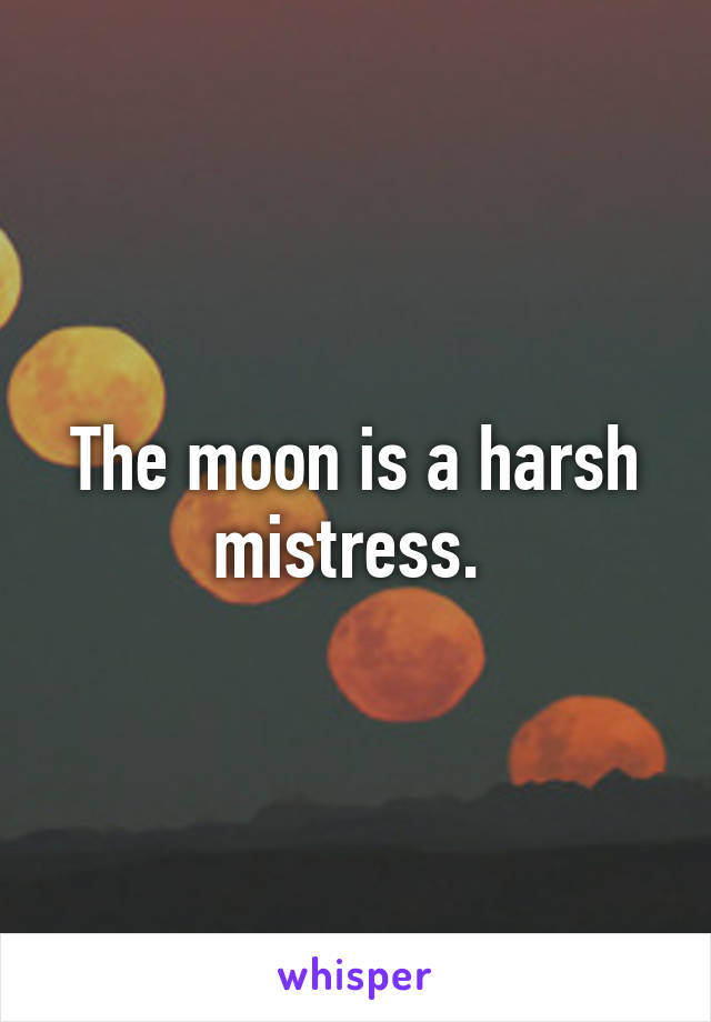 The moon is a harsh mistress. 