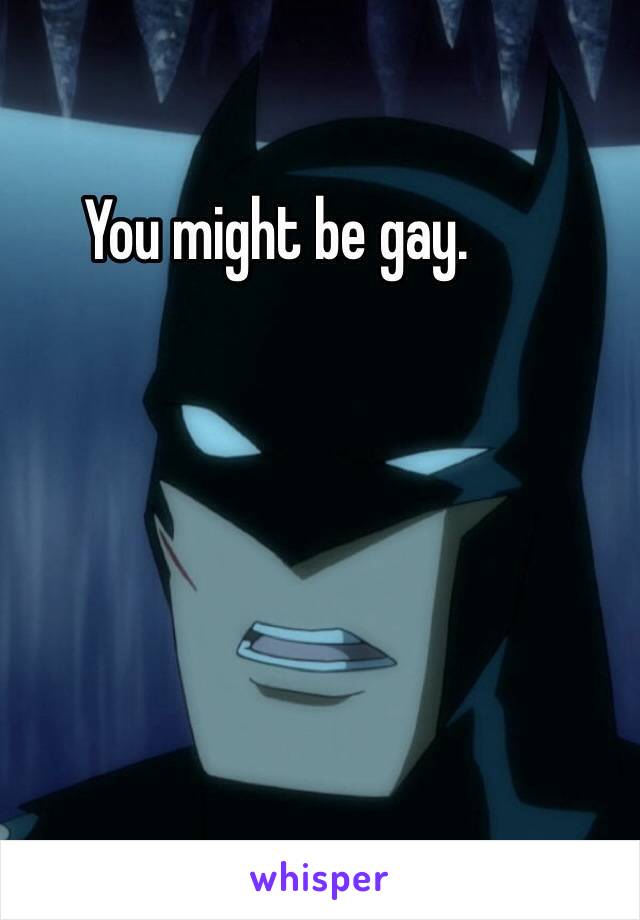 You might be gay. 