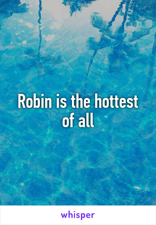 Robin is the hottest of all