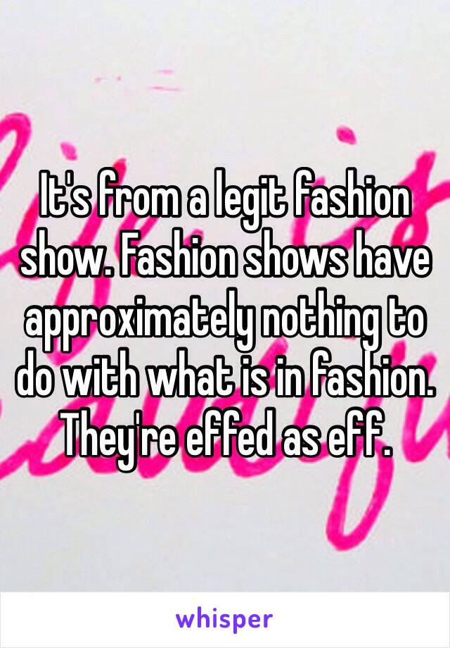 It's from a legit fashion show. Fashion shows have approximately nothing to do with what is in fashion. They're effed as eff.